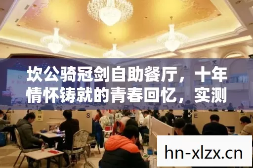 坎公骑冠剑自助餐厅,十年情怀铸就的青春回忆,实测认证超燃指南! 坎公骑冠剑自助餐厅,十年情怀铸就的青春回忆,实测认证超燃指南!