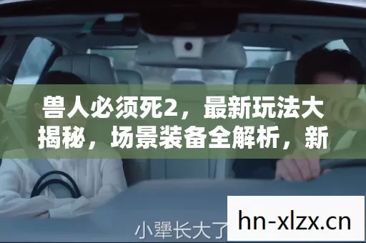 兽人必须死2,最新玩法大揭秘,场景装备全解析,新手避坑指南 兽人必须死2,最新玩法大揭秘,场景装备全解析,新手避坑指南