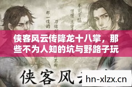 侠客风云传降龙十八掌,那些不为人知的坑与野路子玩法 侠客风云传降龙十八掌,那些不为人知的坑与野路子玩法