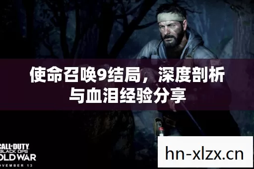 使命召唤9结局,深度剖析与血泪经验分享 使命召唤9结局,深度剖析与血泪经验分享