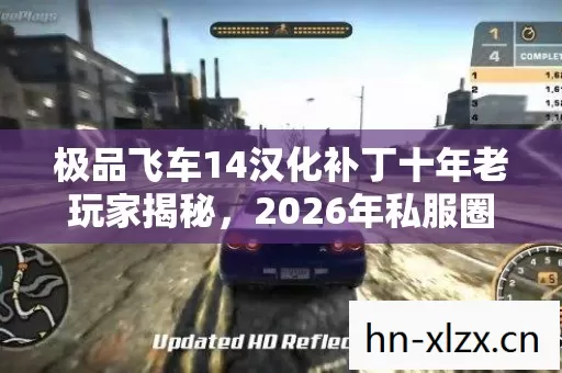 极品飞车14汉化补丁十年老玩家揭秘,2026年私服圈痛点与解决方案 极品飞车14汉化补丁十年老玩家揭秘,2026年私服圈痛点与解决方案