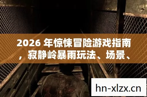 2026 年惊悚冒险游戏指南,寂静岭暴雨玩法、场景、装备全解析! 2026 年惊悚冒险游戏指南,寂静岭暴雨玩法、场景、装备全解析!