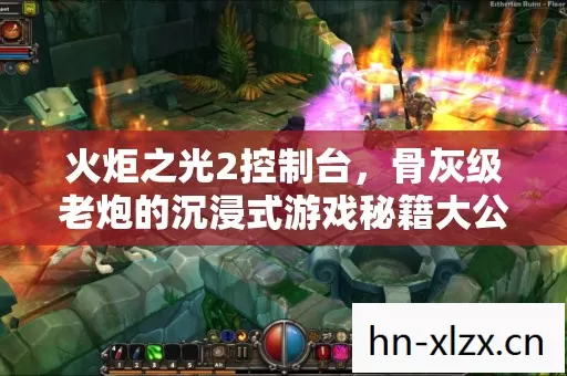 火炬之光2控制台,骨灰级老炮的沉浸式游戏秘籍大公开 火炬之光2控制台,骨灰级老炮的沉浸式游戏秘籍大公开