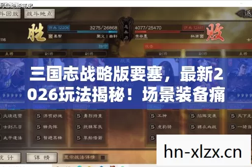 三国志战略版要塞,最新2026玩法揭秘!场景装备痛点全解析,避坑指南大公开 三国志战略版要塞,最新2026玩法揭秘!场景装备痛点全解析,避坑指南大公开