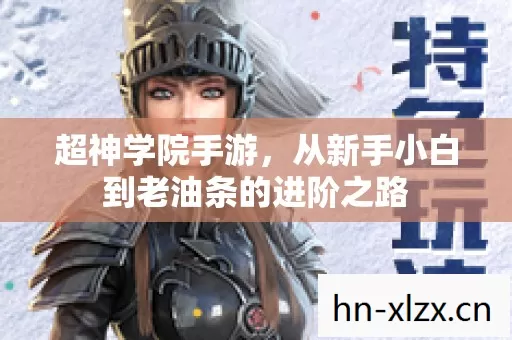 超神学院手游,从新手小白到老油条的进阶之路 超神学院手游,从新手小白到老油条的进阶之路