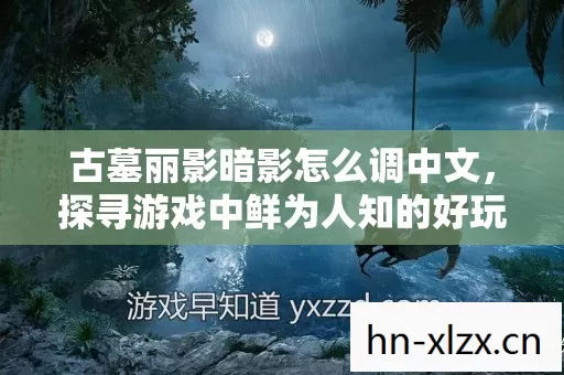 古墓丽影暗影怎么调中文,探寻游戏中鲜为人知的好玩版本与野路子 古墓丽影暗影怎么调中文,探寻游戏中鲜为人知的好玩版本与野路子