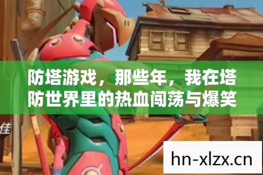 防塔游戏,那些年,我在塔防世界里的热血闯荡与爆笑翻车 防塔游戏,那些年,我在塔防世界里的热血闯荡与爆笑翻车