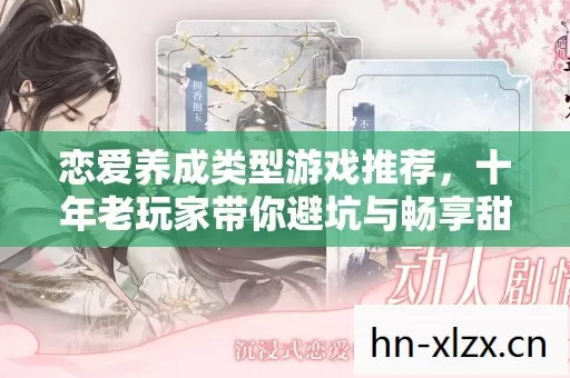 恋爱养成类型游戏推荐,十年老玩家带你避坑与畅享甜蜜 恋爱养成类型游戏推荐,十年老玩家带你避坑与畅享甜蜜