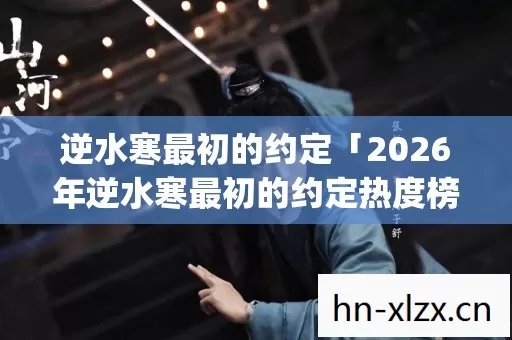 2026年逆水寒最初的约定热度榜图片