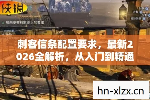 刺客信条配置要求,最新2026全解析,从入门到精通,避开雷区玩爽游戏 刺客信条配置要求,最新2026全解析,从入门到精通,避开雷区玩爽游戏