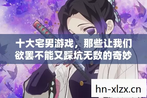 十大宅男游戏,那些让我们欲罢不能又踩坑无数的奇妙世界 十大宅男游戏,那些让我们欲罢不能又踩坑无数的奇妙世界