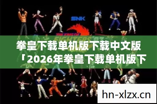 2026年拳皇下载单机版下载中文版热度榜图片