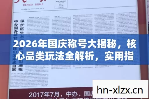 2026年国庆称号大揭秘,核心品类玩法全解析,实用指南助你畅玩! 2026年国庆称号大揭秘,核心品类玩法全解析,实用指南助你畅玩!