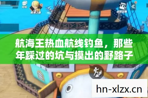 航海王热血航线钓鱼,那些年踩过的坑与摸出的野路子 航海王热血航线钓鱼,那些年踩过的坑与摸出的野路子