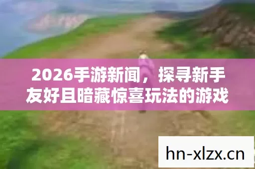 探寻新手友好且暗藏惊喜玩法的游戏世界图片