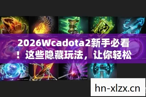 2026Wcadota2新手必看图片