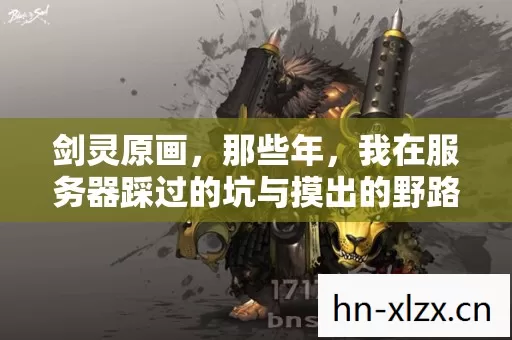 剑灵原画,那些年,我在服务器踩过的坑与摸出的野路子 剑灵原画,那些年,我在服务器踩过的坑与摸出的野路子