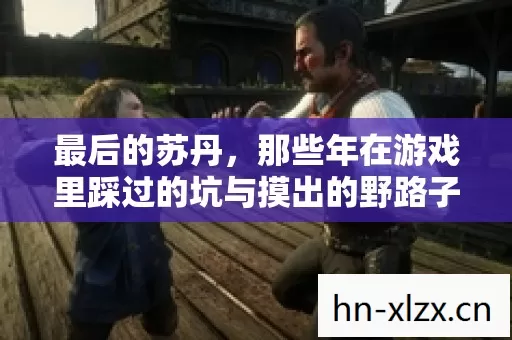 那些年在游戏里踩过的坑与摸出的野路子图片