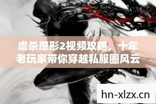 虐杀原形2视频攻略,十年老玩家带你穿越私服圈风云 虐杀原形2视频攻略,十年老玩家带你穿越私服圈风云
