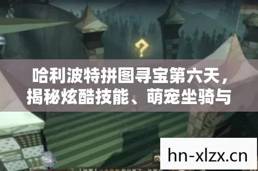 哈利波特拼图寻宝第六天,揭秘炫酷技能、萌宠坐骑与多样人格设定 哈利波特拼图寻宝第六天,揭秘炫酷技能、萌宠坐骑与多样人格设定