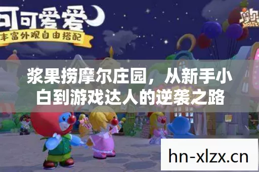 浆果捞摩尔庄园,从新手小白到游戏达人的逆袭之路 浆果捞摩尔庄园,从新手小白到游戏达人的逆袭之路