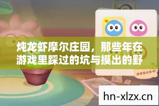 炖龙虾摩尔庄园,那些年在游戏里踩过的坑与摸出的野路子 炖龙虾摩尔庄园,那些年在游戏里踩过的坑与摸出的野路子