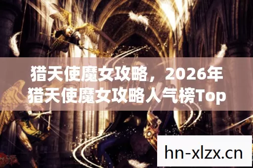 2026年猎天使魔女攻略人气榜Top6热门款体验图片