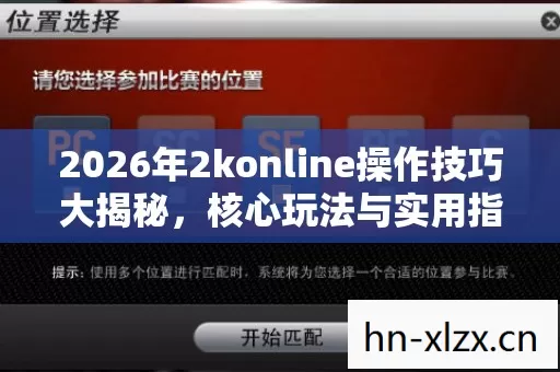 2026年2konline操作技巧大揭秘,核心玩法与实用指南全解析 2026年2konline操作技巧大揭秘,核心玩法与实用指南全解析