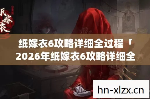 2026年纸嫁衣6攻略详细全过程热度榜图片