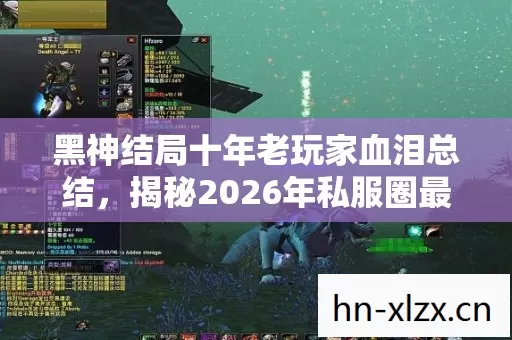 黑神结局十年老玩家血泪总结,揭秘2026年私服圈最新动态 黑神结局十年老玩家血泪总结,揭秘2026年私服圈最新动态