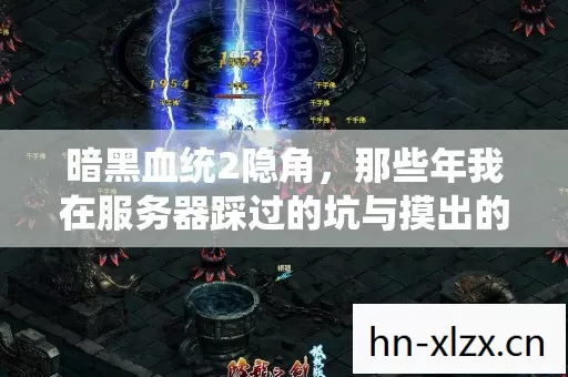 暗黑血统2隐角,那些年我在服务器踩过的坑与摸出的野路子 暗黑血统2隐角,那些年我在服务器踩过的坑与摸出的野路子
