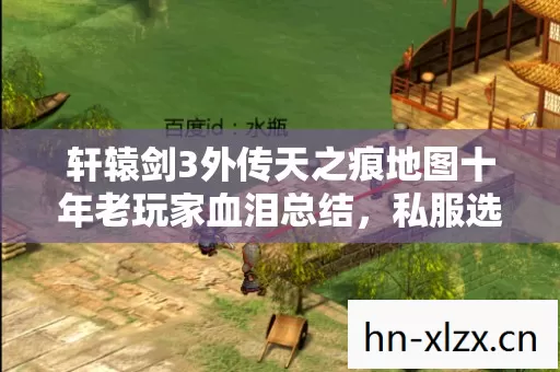 轩辕剑3外传天之痕地图十年老玩家血泪总结,私服选择必看要点 轩辕剑3外传天之痕地图十年老玩家血泪总结,私服选择必看要点