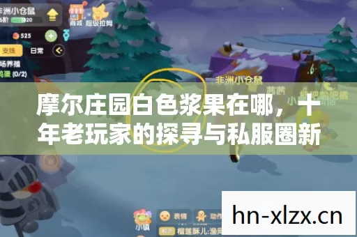 摩尔庄园白色浆果在哪,十年老玩家的探寻与私服圈新动态揭秘 摩尔庄园白色浆果在哪,十年老玩家的探寻与私服圈新动态揭秘