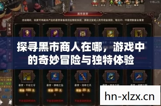 探寻黑市商人在哪,游戏中的奇妙冒险与独特体验 探寻黑市商人在哪,游戏中的奇妙冒险与独特体验