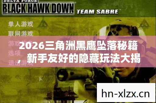 2026三角洲黑鹰坠落秘籍,新手友好的隐藏玩法大揭秘 2026三角洲黑鹰坠落秘籍,新手友好的隐藏玩法大揭秘