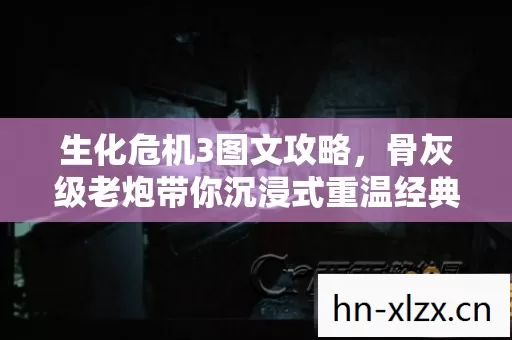 生化危机3图文攻略,骨灰级老炮带你沉浸式重温经典,全功能解锁不是梦! 生化危机3图文攻略,骨灰级老炮带你沉浸式重温经典,全功能解锁不是梦!
