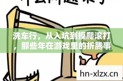 洗车行,从入坑到摸爬滚打,那些年在游戏里的折腾事儿 洗车行,从入坑到摸爬滚打,那些年在游戏里的折腾事儿