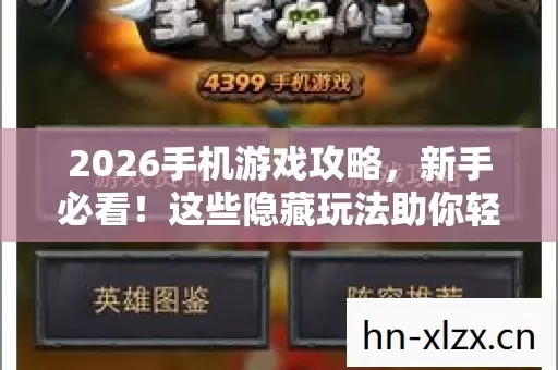 2026手机游戏攻略,新手必看!这些隐藏玩法助你轻松上手热门手游 2026手机游戏攻略,新手必看!这些隐藏玩法助你轻松上手热门手游