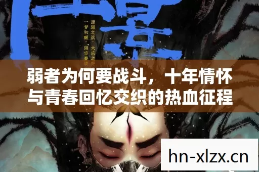 十年情怀与青春回忆交织的热血征程图片