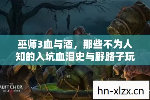 巫师3血与酒,那些不为人知的入坑血泪史与野路子玩法 巫师3血与酒,那些不为人知的入坑血泪史与野路子玩法