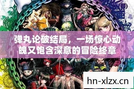 弹丸论破结局,一场惊心动魄又饱含深意的冒险终章 弹丸论破结局,一场惊心动魄又饱含深意的冒险终章