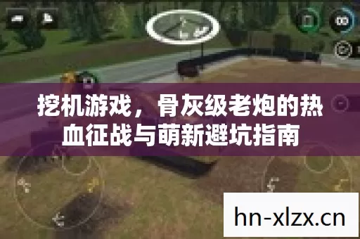 挖机游戏,骨灰级老炮的热血征战与萌新避坑指南 挖机游戏,骨灰级老炮的热血征战与萌新避坑指南