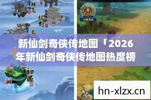 新仙剑奇侠传地图「2026年新仙剑奇侠传地图热度榜,Top10高人气地图实测,避开80%新手雷区」 新仙剑奇侠传地图「2026年新仙剑奇侠传地图热度榜,Top10高人气地图实测,避开80%新手雷区」