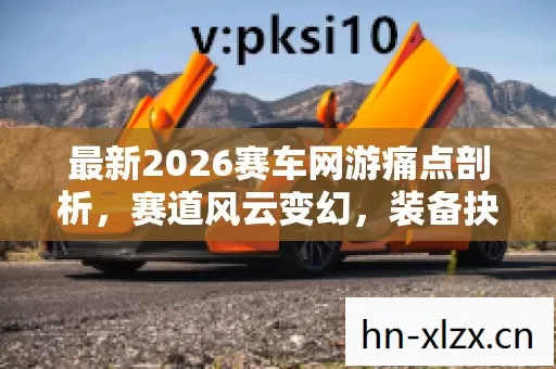 最新2026赛车网游痛点剖析图片
