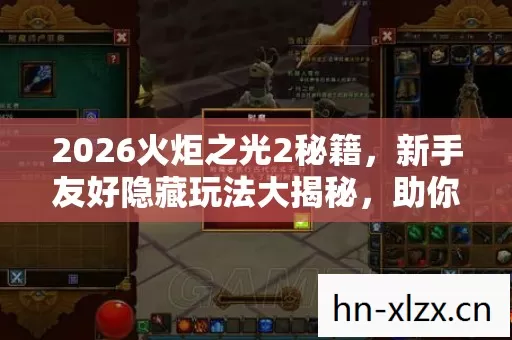 2026火炬之光2秘籍,新手友好隐藏玩法大揭秘,助你畅玩游戏世界! 2026火炬之光2秘籍,新手友好隐藏玩法大揭秘,助你畅玩游戏世界!