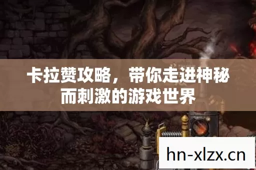 卡拉赞攻略,带你走进神秘而刺激的游戏世界 卡拉赞攻略,带你走进神秘而刺激的游戏世界