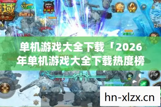 单机游戏大全下载「2026年单机游戏大全下载热度榜,Top10必玩神作实测,避开80%新手雷区!」 单机游戏大全下载「2026年单机游戏大全下载热度榜,Top10必玩神作实测,避开80%新手雷区!」