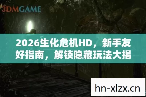 2026生化危机HD,新手友好指南,解锁隐藏玩法大揭秘 2026生化危机HD,新手友好指南,解锁隐藏玩法大揭秘