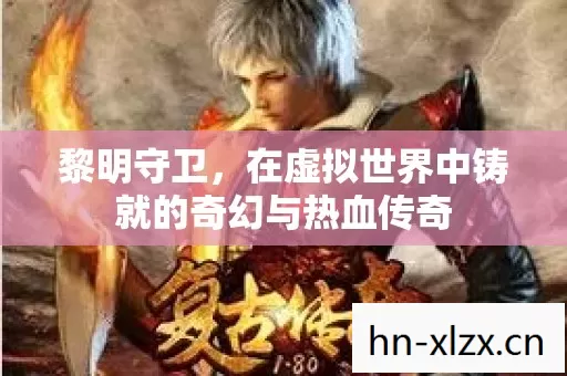 黎明守卫,在虚拟世界中铸就的奇幻与热血传奇 黎明守卫,在虚拟世界中铸就的奇幻与热血传奇