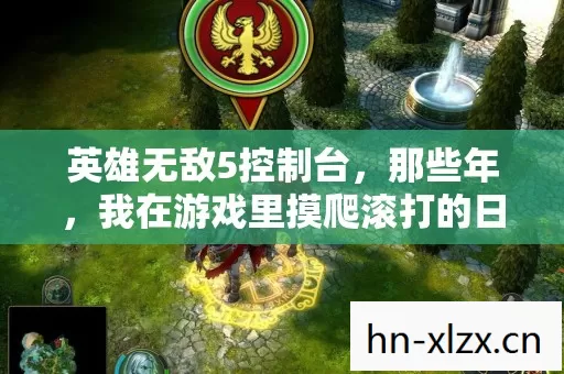 英雄无敌5控制台,那些年,我在游戏里摸爬滚打的日子 英雄无敌5控制台,那些年,我在游戏里摸爬滚打的日子